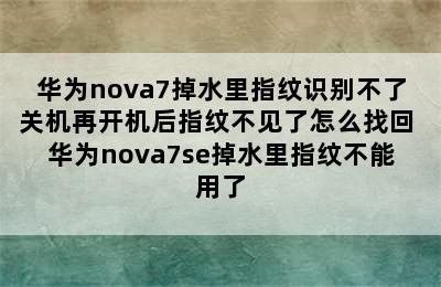 华为nova7掉水里指纹识别不了关机再开机后指纹不见了怎么找回 华为nova7se掉水里指纹不能用了